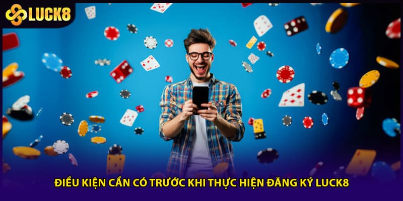 Điều kiện cần có trước khi thực hiện đăng ký LUCK8