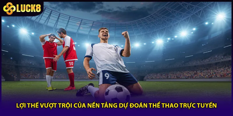 Lợi thế vượt trội của nền tảng dự đoán thể thao trực tuyến