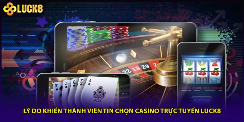 Lý do khiến thành viên tin chọn casino trực tuyến Luck8