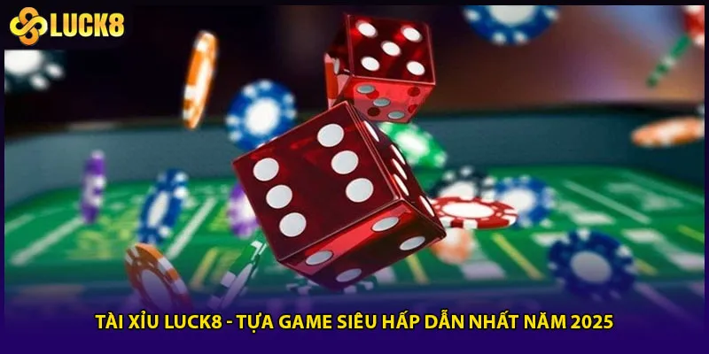 Tài Xỉu Luck8 - Tựa Game Siêu Hấp Dẫn Nhất Năm 2025